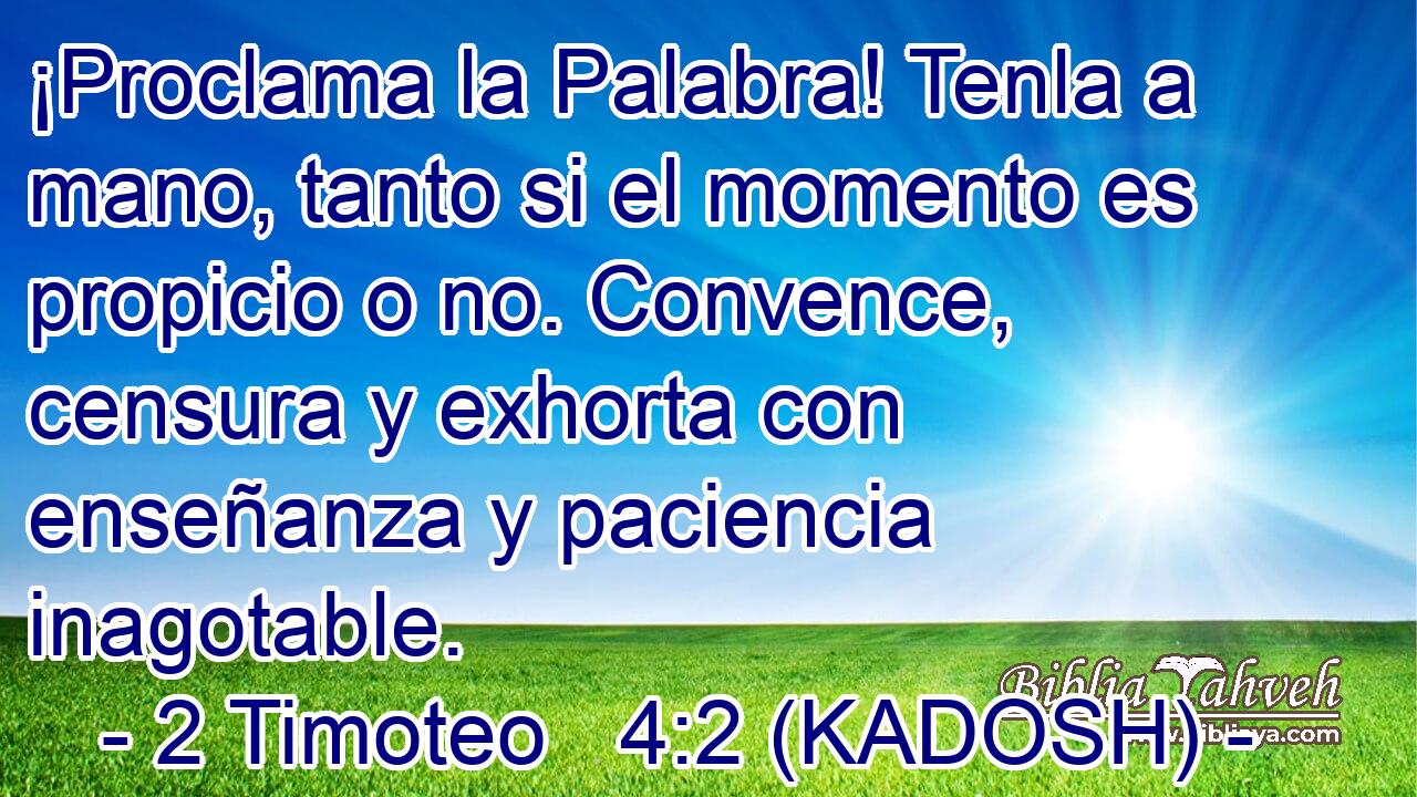  ¡Proclama la Palabra! Tenla a mano, tanto si el momento es propicio o no. Convence, censura y exhorta con enseñanza y paciencia inagotable. 