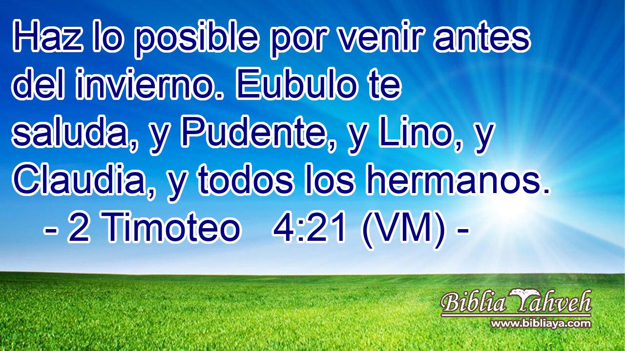 Haz lo posible por venir antes del invierno. Eubulo te saluda, y Pudente, y Lino, y Claudia, y todos los hermanos. 