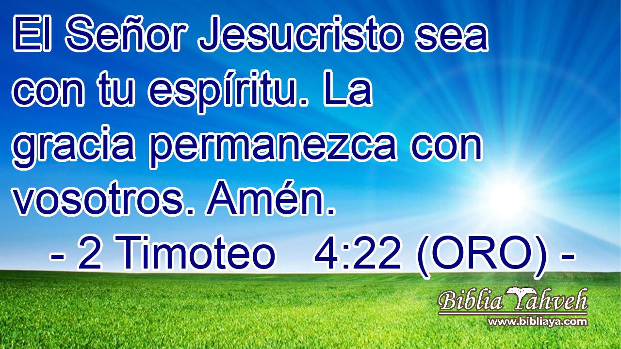 El Señor Jesucristo sea con tu espíritu. La gracia permanezca con vosotros. Amén. 