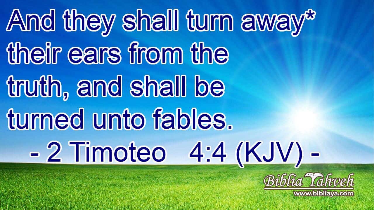 And they shall turn away* their ears from the truth, and shall be turned unto fables.