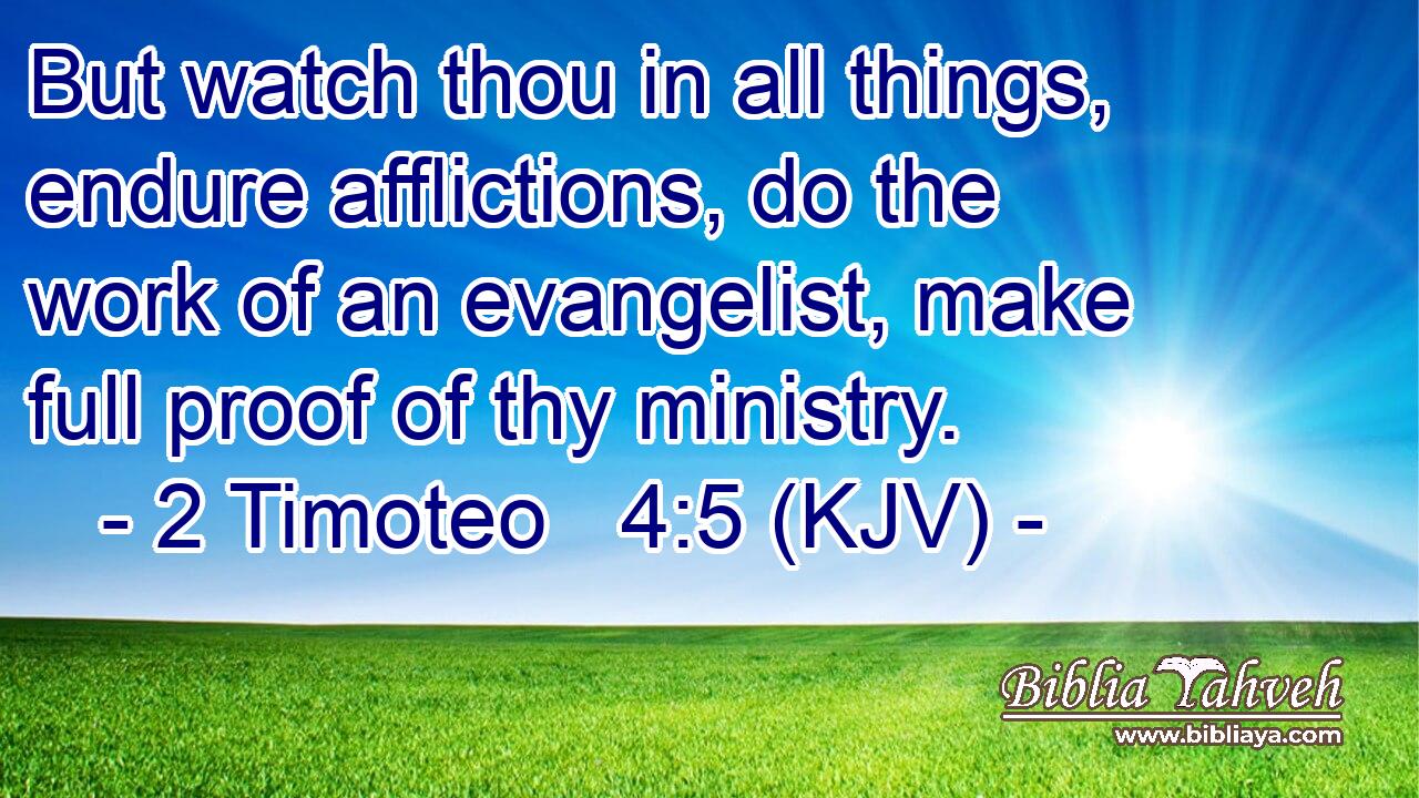But watch thou in all things, endure afflictions, do the work of an evangelist, make full proof of thy ministry.