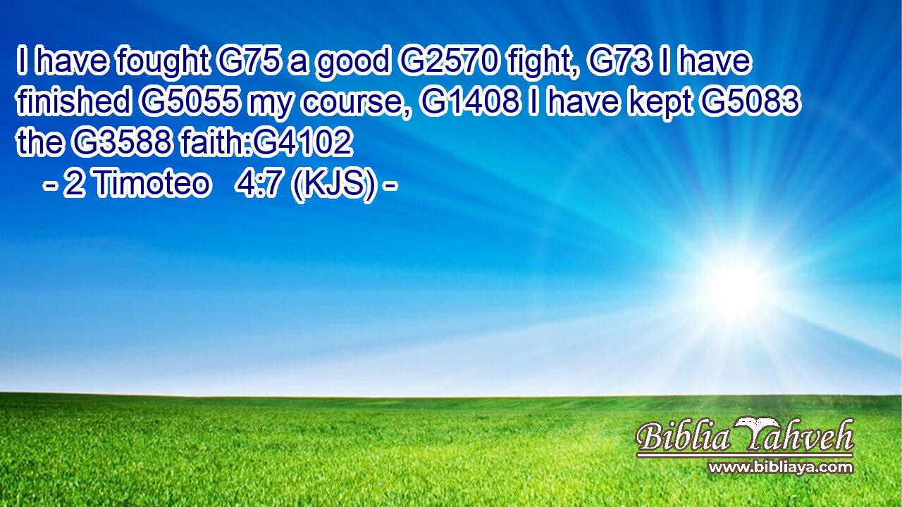 I have fought G75 a good G2570 fight, G73 I have finished G5055 my course, G1408 I have kept G5083 the G3588 faith:G4102