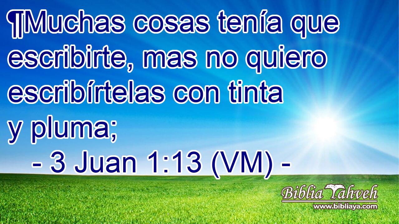  ¶Muchas cosas tenía que escribirte, mas no quiero escribírtelas con tinta y pluma; 