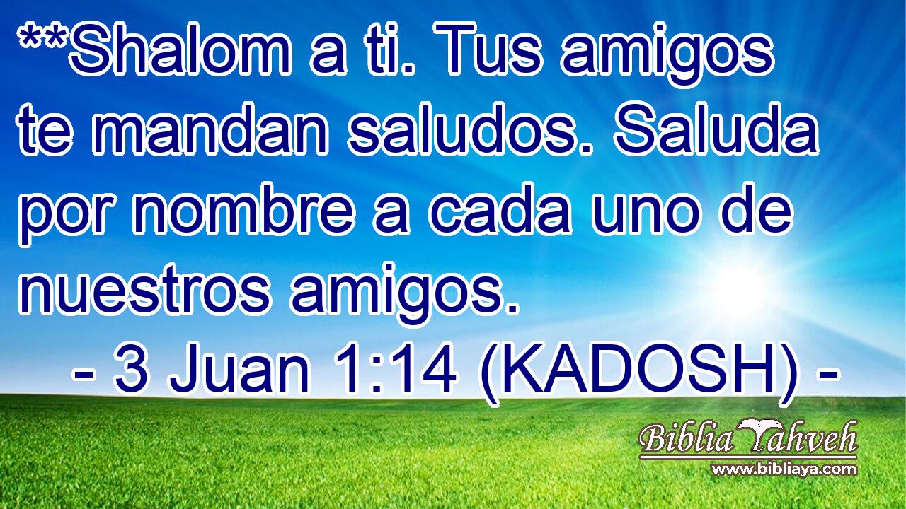  **Shalom a ti. Tus amigos te mandan saludos. Saluda por nombre a cada uno de nuestros amigos. 