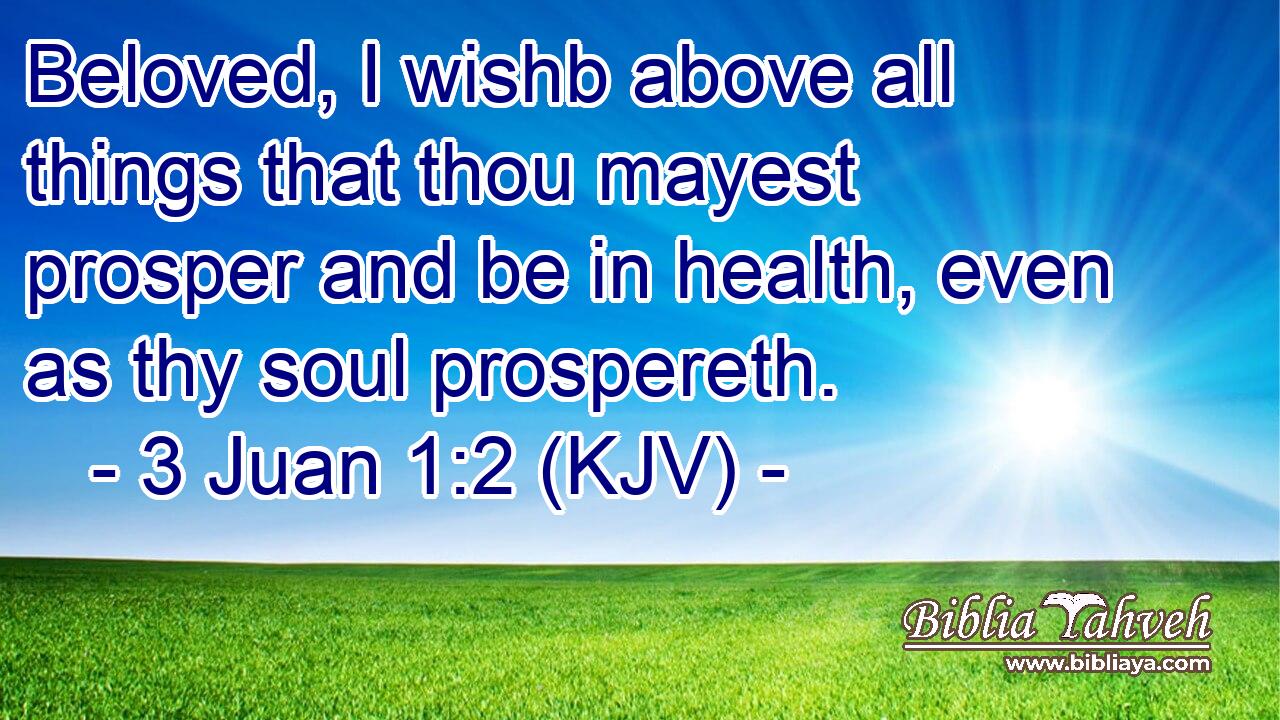 Beloved, I wishb above all things that thou mayest prosper and be in health, even as thy soul prospereth.