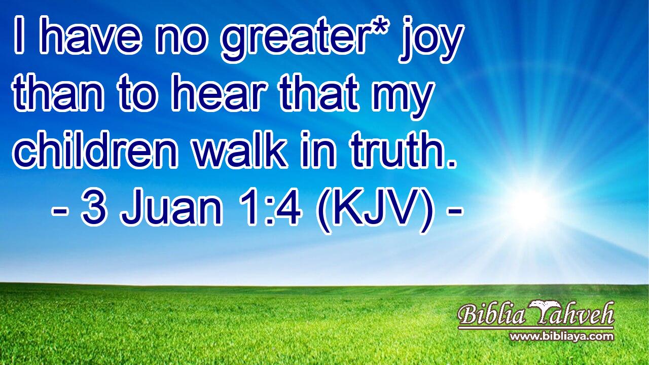 I have no greater* joy than to hear that my children walk in truth.