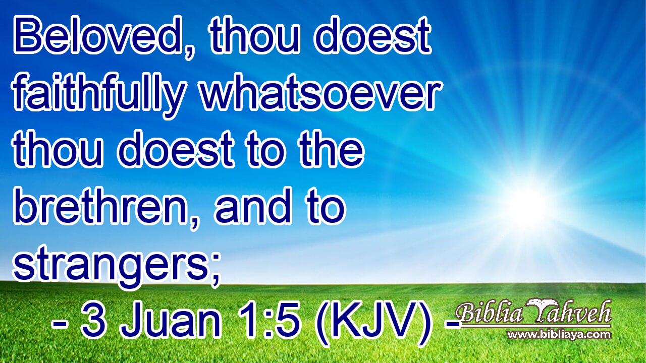 Beloved, thou doest faithfully whatsoever thou doest to the brethren, and to strangers;