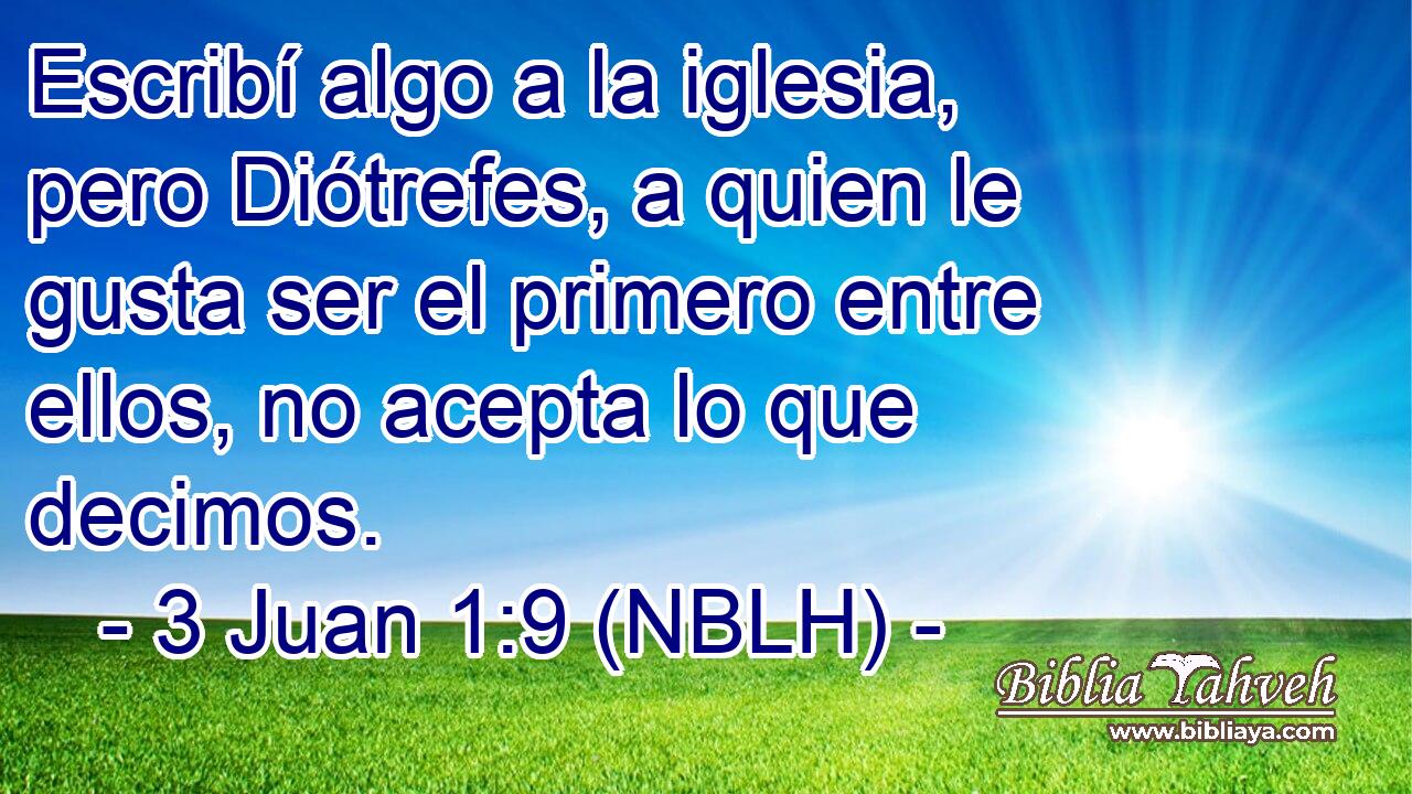  Escribí algo a la iglesia, pero Diótrefes, a quien le gusta ser el primero entre ellos, no acepta lo que decimos. 