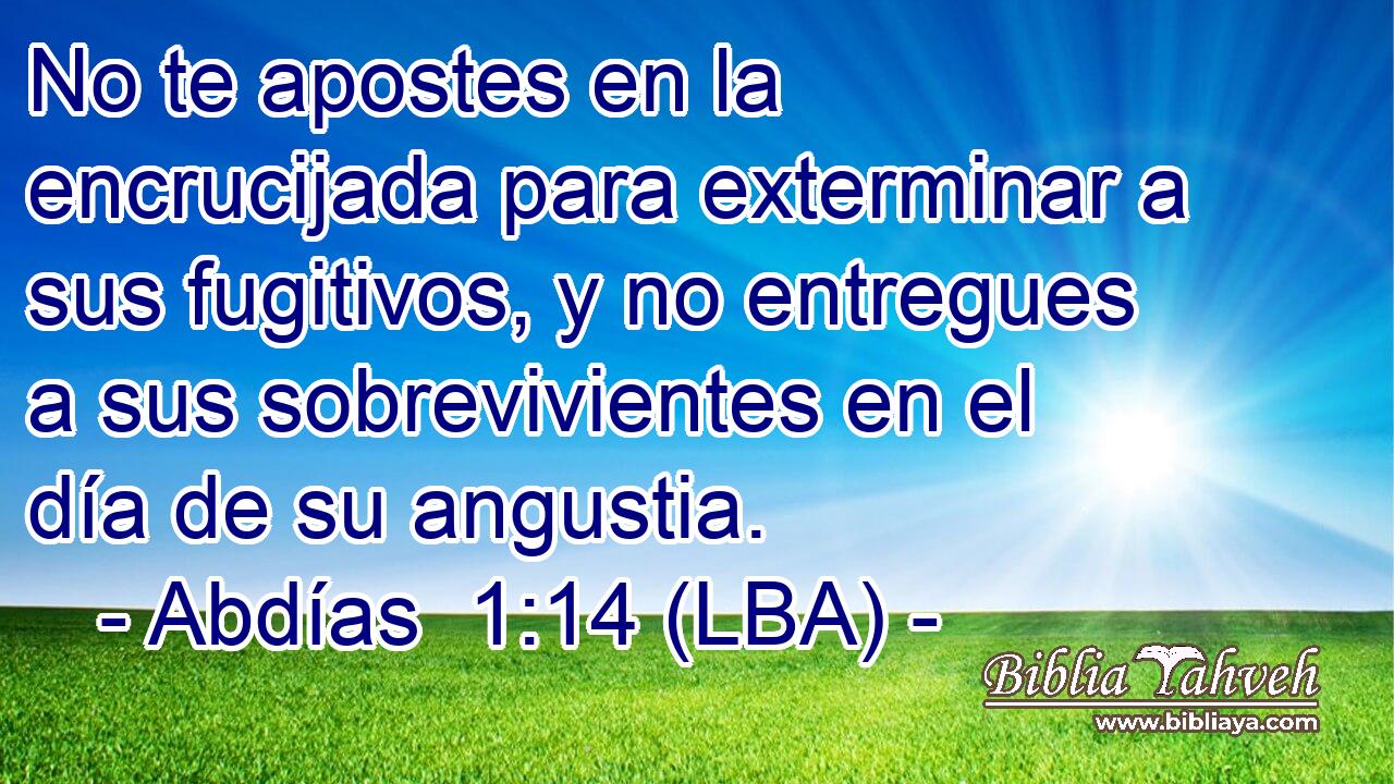 No te apostes en la encrucijada para exterminar a sus fugitivos, y no entregues a sus sobrevivientes en el día de su angustia.