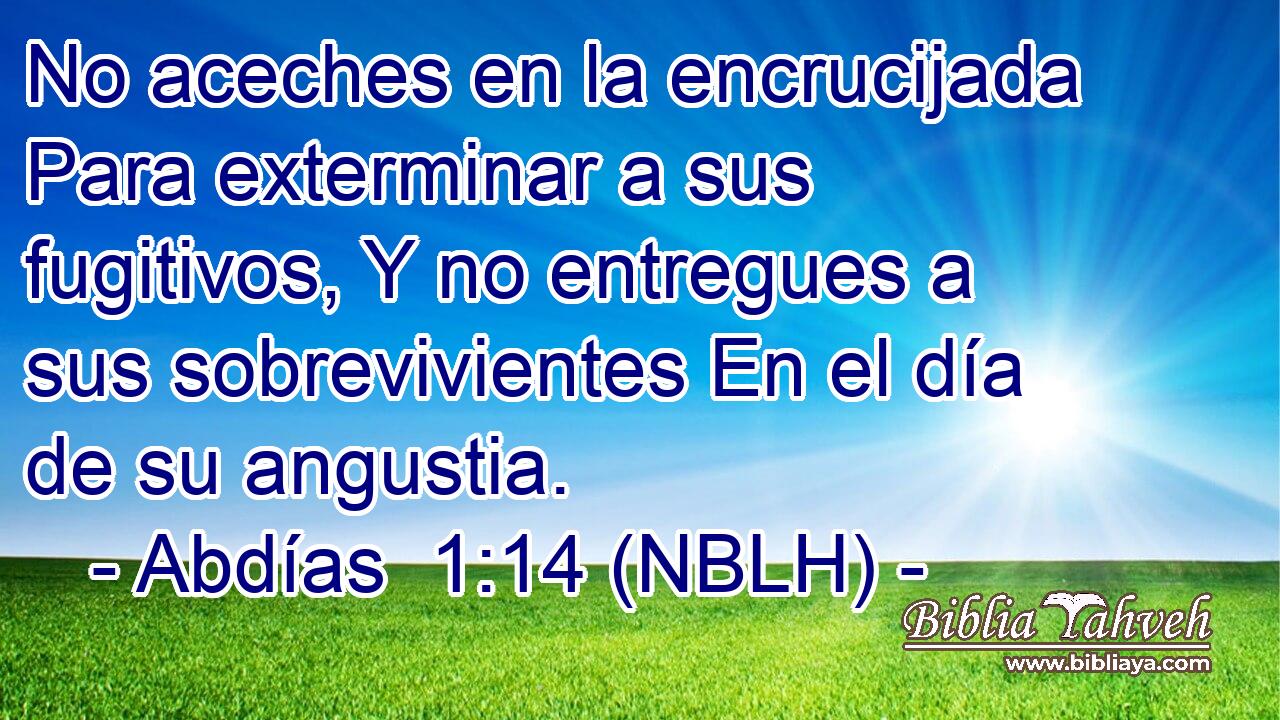  No aceches en la encrucijada Para exterminar a sus fugitivos, Y no entregues a sus sobrevivientes En el día de su angustia. 