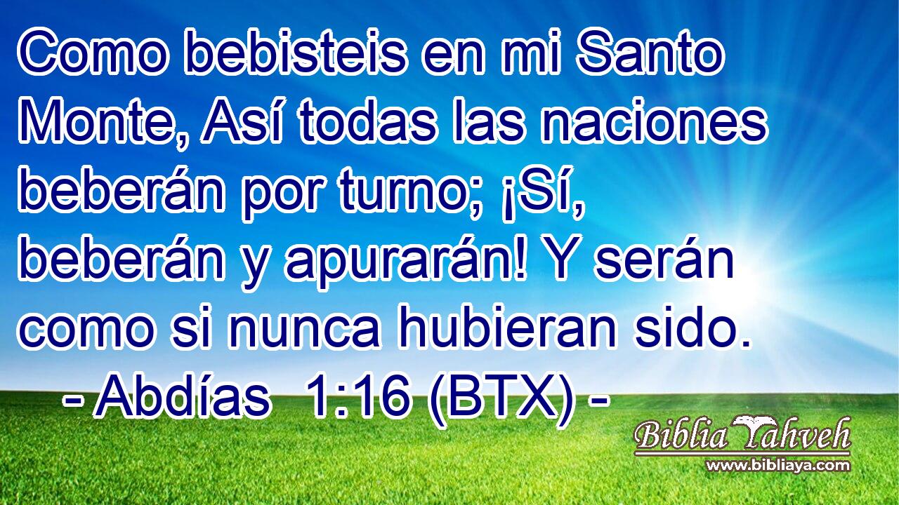 Como bebisteis en mi Santo Monte, Así todas las naciones beberán por turno; ¡Sí, beberán y apurarán! Y serán como si nunca hubieran sido.