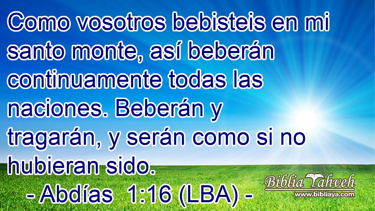 Como vosotros bebisteis en mi santo monte, así beberán continuamente todas las naciones. Beberán y tragarán, y serán como si no hubieran sido.