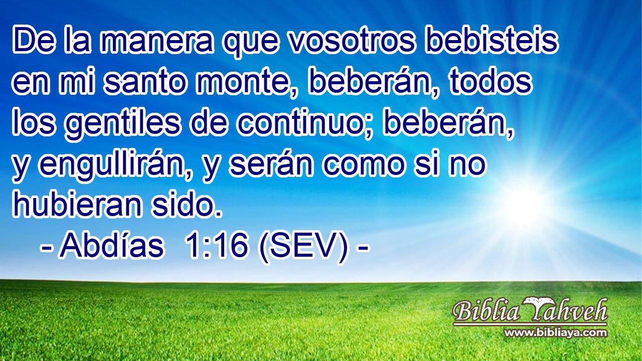 De la manera que vosotros bebisteis en mi santo monte, beberán, todos los gentiles de continuo; beberán, y engullirán, y serán como si no hubieran sido.