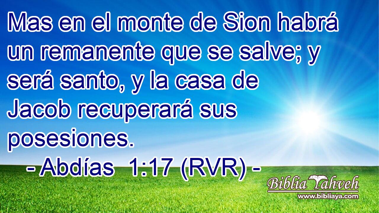 Mas en el monte de Sion habrá un remanente que se salve; y será santo, y la casa de Jacob recuperará sus posesiones.