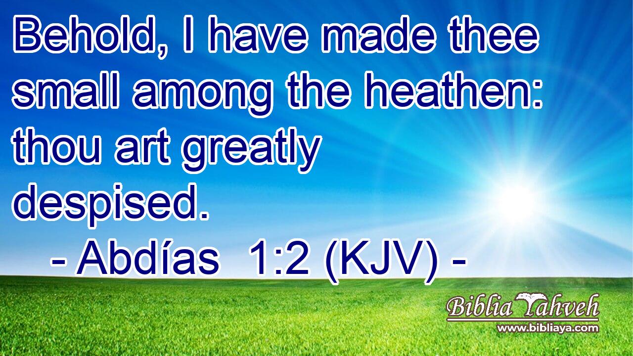 Behold, I have made thee small among the heathen: thou art greatly despised.