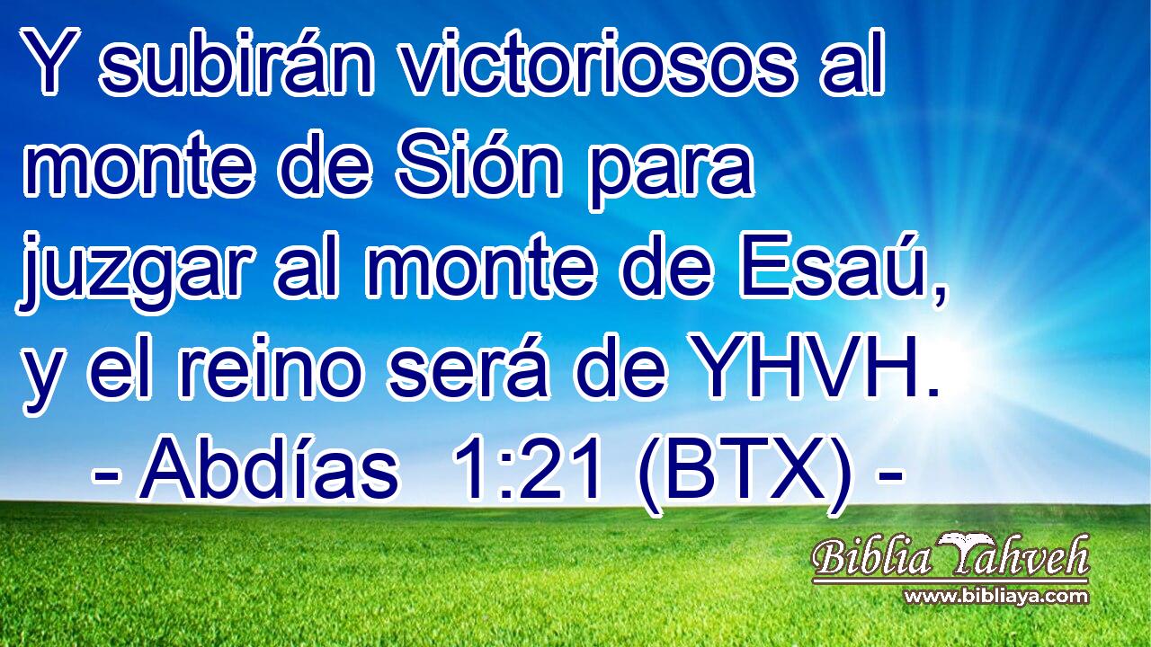 Y subirán victoriosos al monte de Sión para juzgar al monte de Esaú, y el reino será de YHVH.
