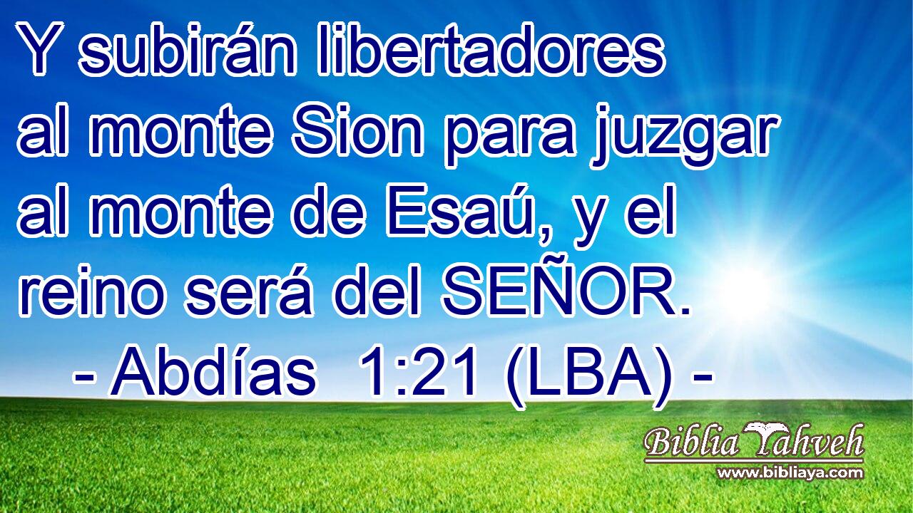 Y subirán libertadores al monte Sion para juzgar al monte de Esaú, y el reino será del SEÑOR.