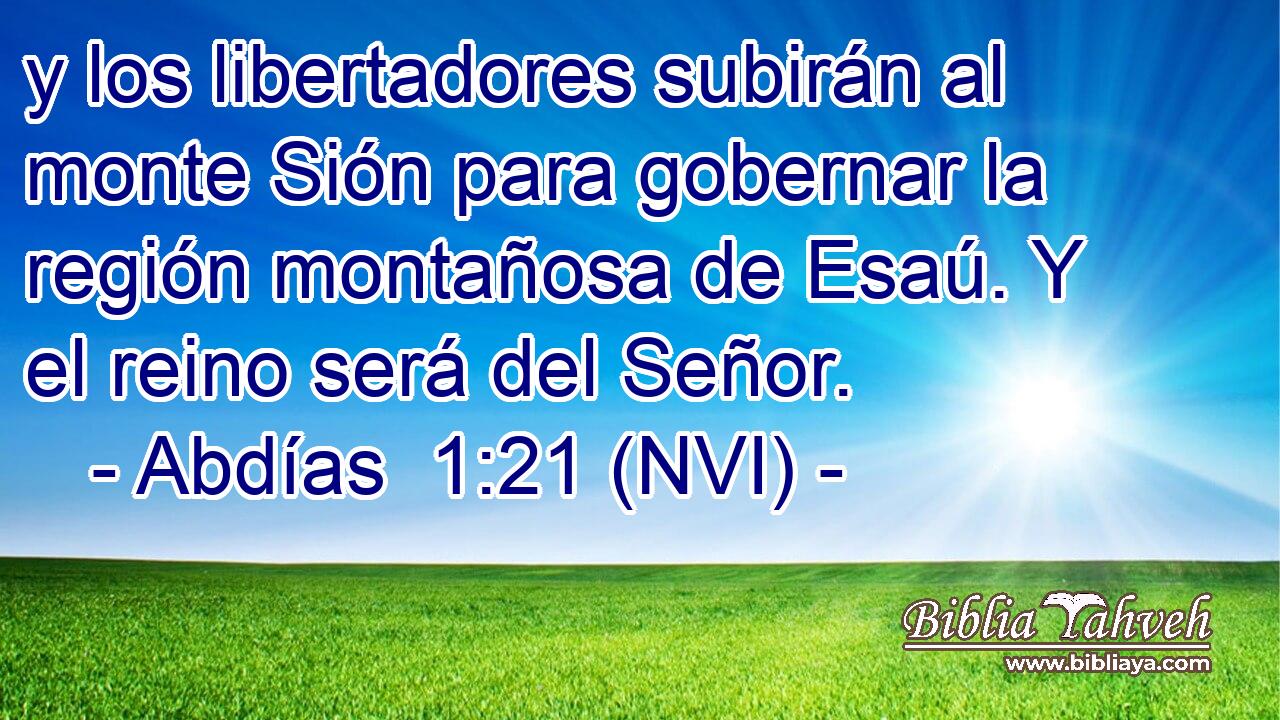  y los libertadores subirán al monte Sión para gobernar la región montañosa de Esaú. Y el reino será del Señor. 