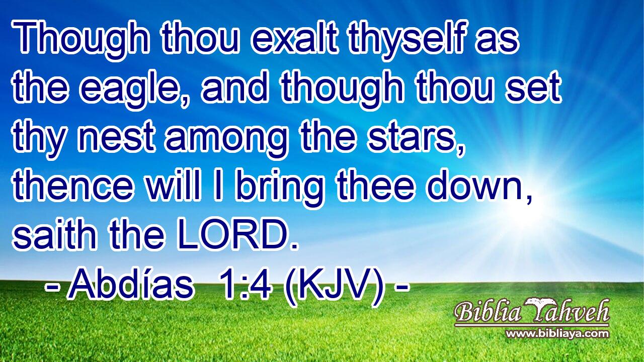 Though thou exalt thyself as the eagle, and though thou set thy nest among the stars, thence will I bring thee down, saith the LORD.