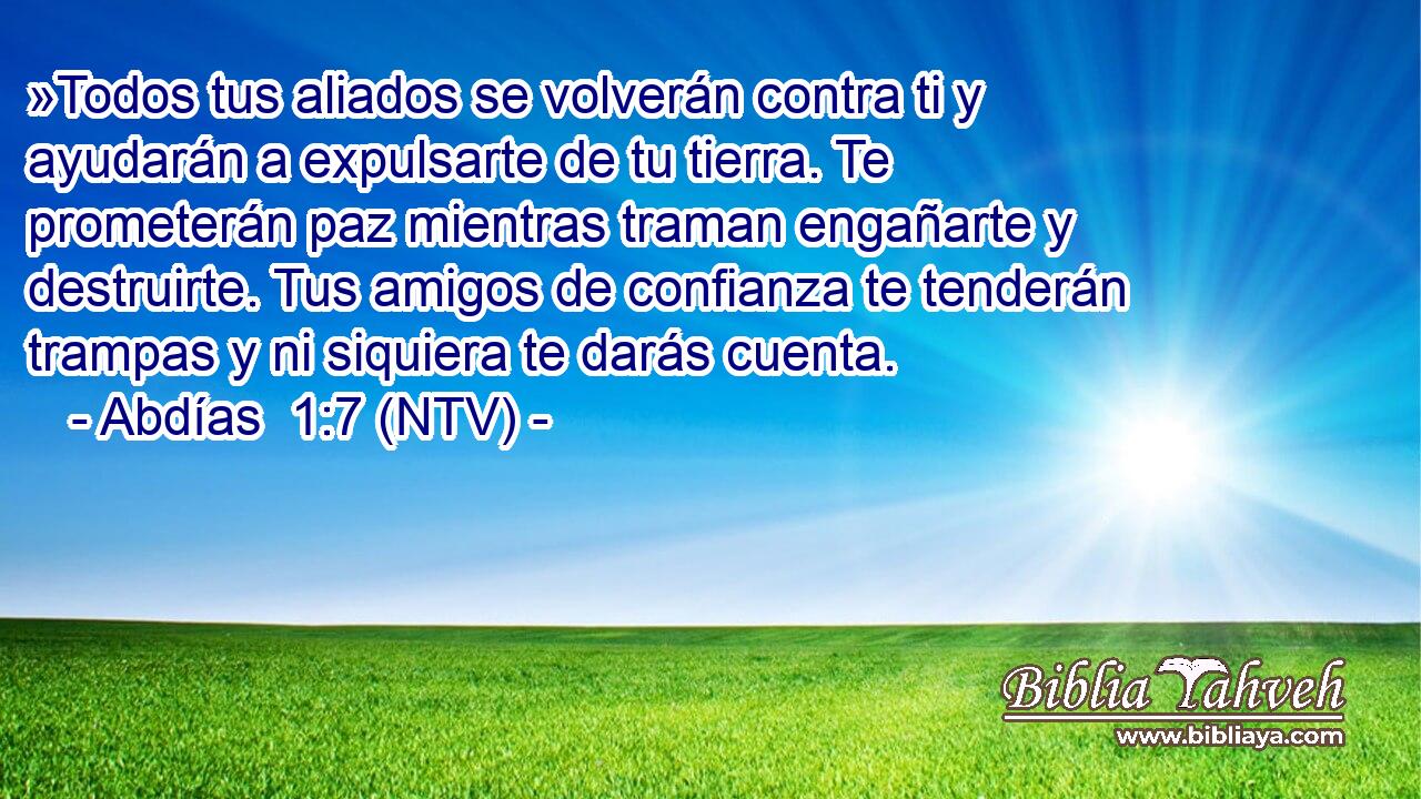 »Todos tus aliados se volverán contra ti y ayudarán a expulsarte de tu tierra. Te prometerán paz mientras traman engañarte y destruirte. Tus amigos de confianza te tenderán trampas y ni siquiera te darás cuenta.