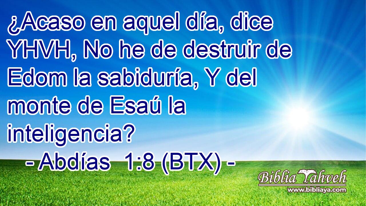 ¿Acaso en aquel día, dice YHVH, No he de destruir de Edom la sabiduría, Y del monte de Esaú la inteligencia?