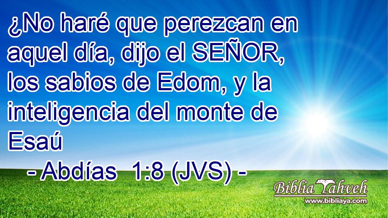 ¿No haré que perezcan en aquel día, dijo el SEÑOR, los sabios de Edom, y la inteligencia del monte de Esaú