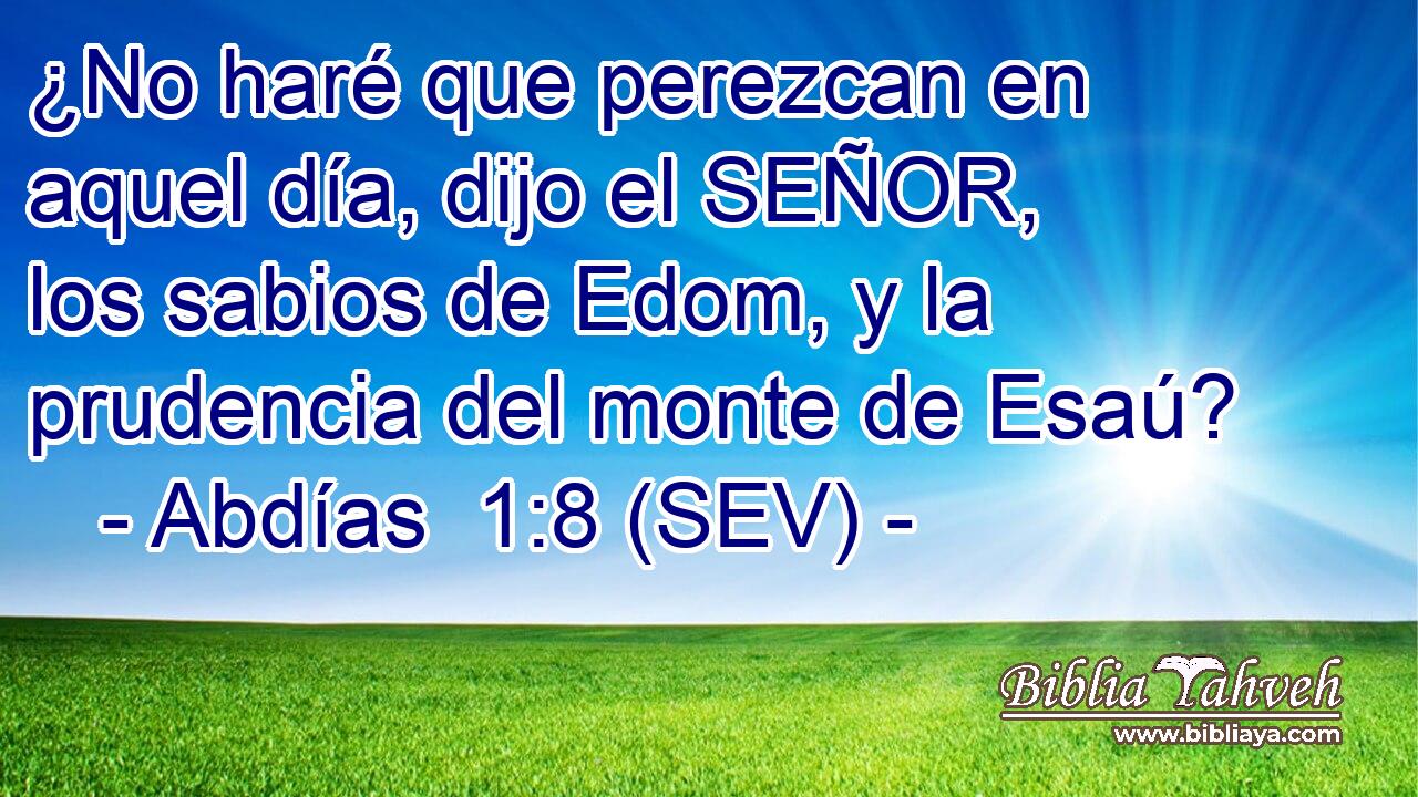 ¿No haré que perezcan en aquel día, dijo el SEÑOR, los sabios de Edom, y la prudencia del monte de Esaú?