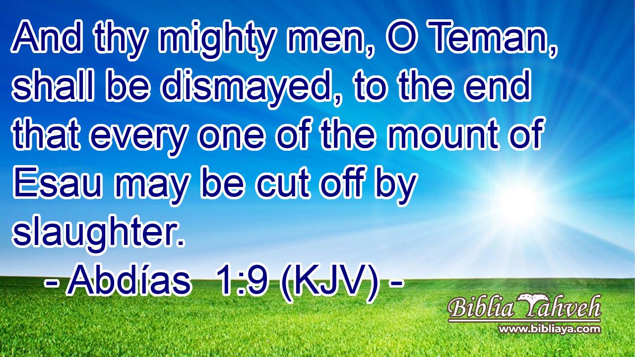 And thy mighty men, O Teman, shall be dismayed, to the end that every one of the mount of Esau may be cut off by slaughter.