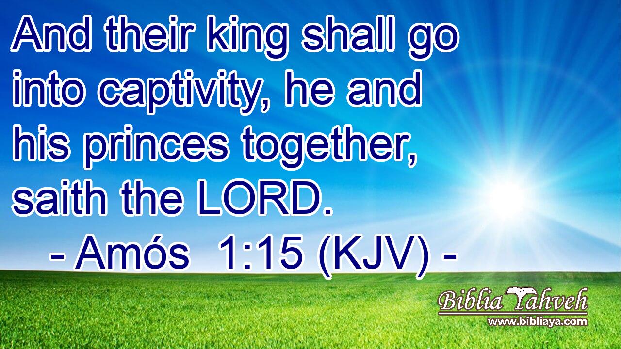And their king shall go into captivity, he and his princes together, saith the LORD.