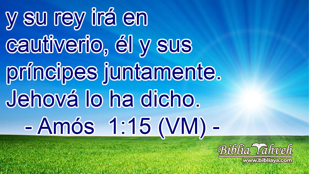  y su rey irá en cautiverio, él y sus príncipes juntamente. Jehová lo ha dicho. 