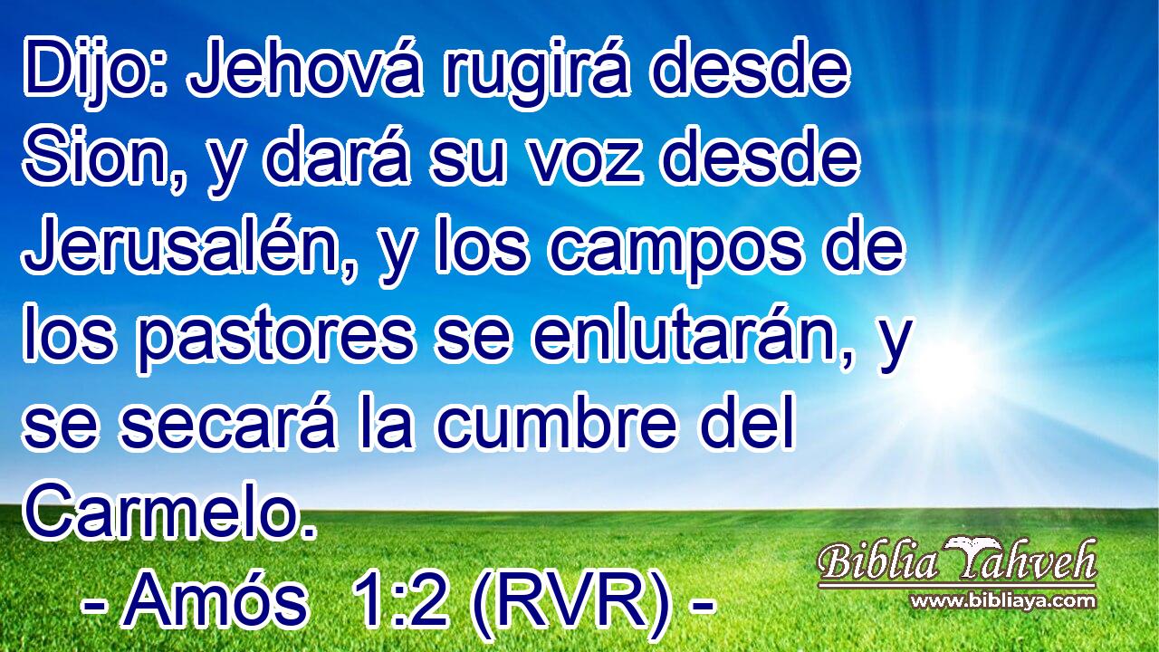 Dijo: Jehová rugirá desde Sion, y dará su voz desde Jerusalén, y los campos de los pastores se enlutarán, y se secará la cumbre del Carmelo.