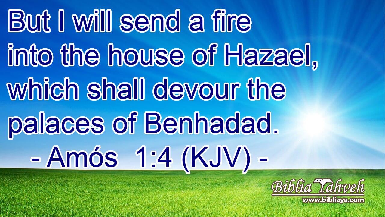 But I will send a fire into the house of Hazael, which shall devour the palaces of Benhadad.