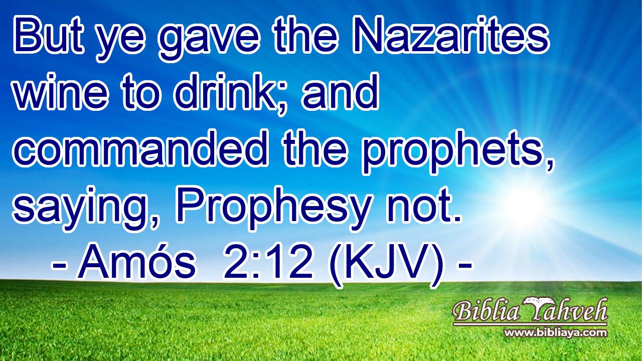 But ye gave the Nazarites wine to drink; and commanded the prophets, saying, Prophesy not.