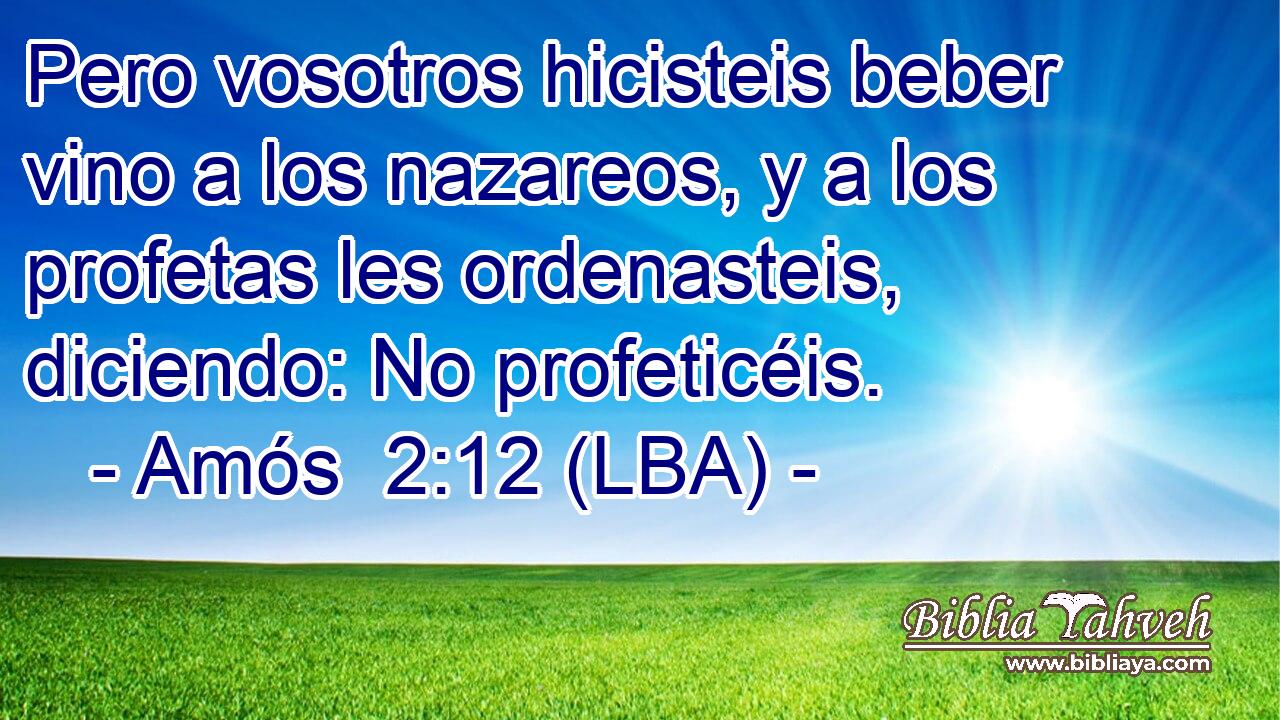Pero vosotros hicisteis beber vino a los nazareos, y a los profetas les ordenasteis, diciendo: No profeticéis.
