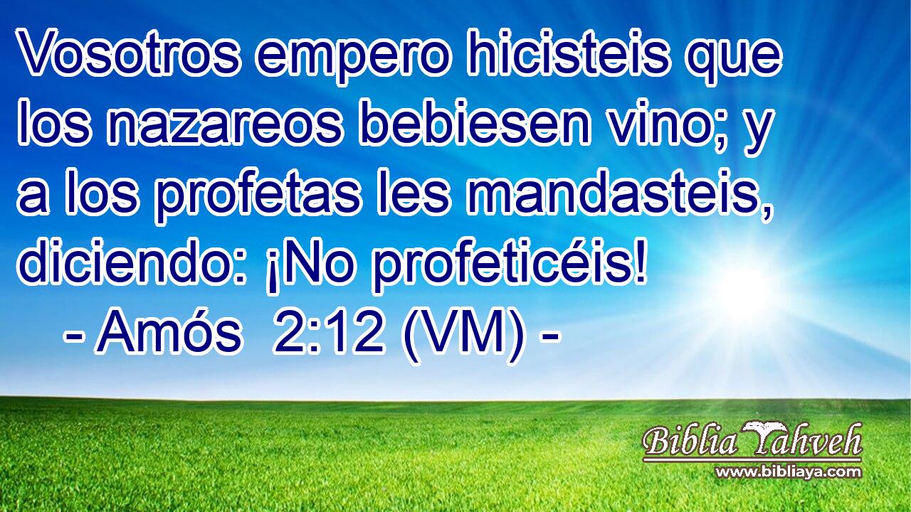  Vosotros empero hicisteis que los nazareos bebiesen vino; y a los profetas les mandasteis, diciendo: ¡No profeticéis! 