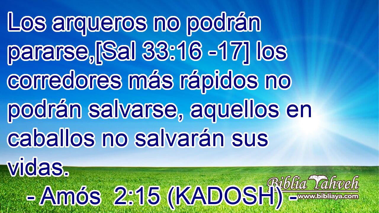  Los arqueros no podrán pararse,[Sal 33:16 -17] los corredores más rápidos no podrán salvarse, aquellos en caballos no salvarán sus vidas. 
