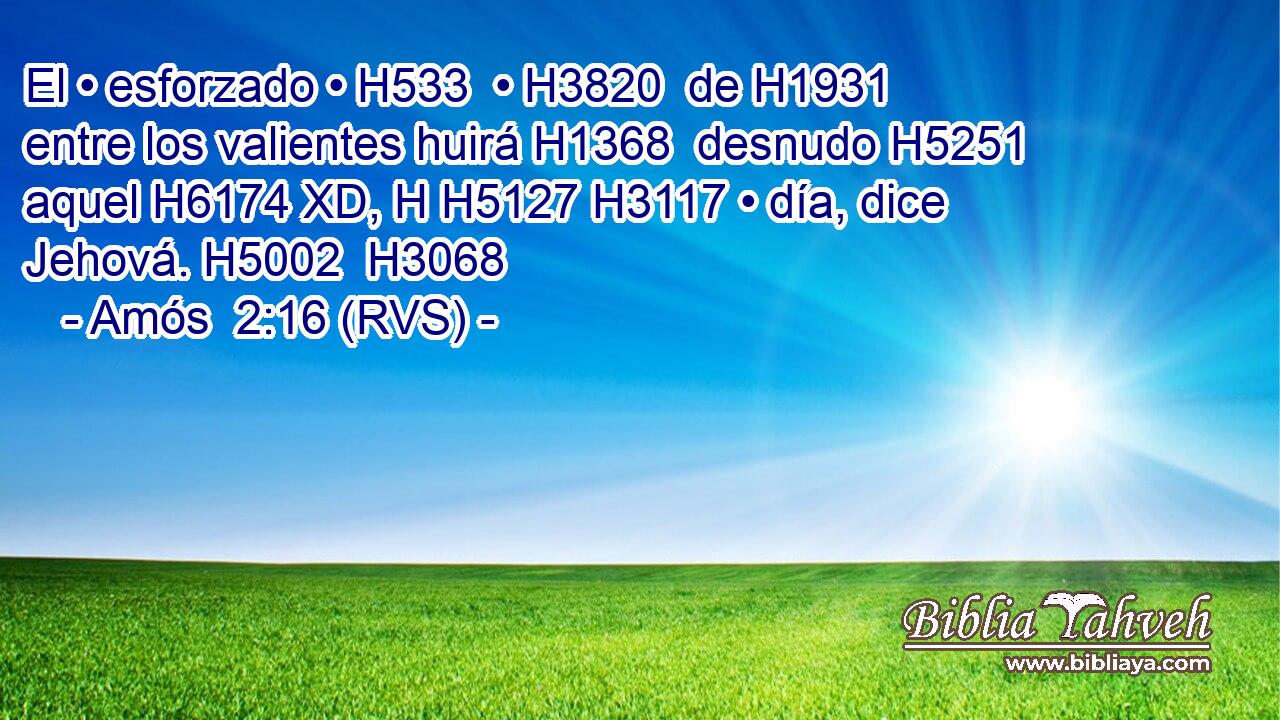El • esforzado • H533  • H3820  de H1931 entre los valientes huirá H1368  desnudo H5251  aquel H6174 XD, H H5127 H3117 • día, dice Jehová. H5002  H3068 