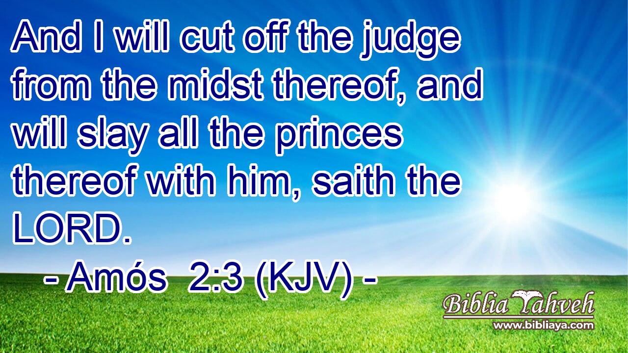 And I will cut off the judge from the midst thereof, and will slay all the princes thereof with him, saith the LORD.