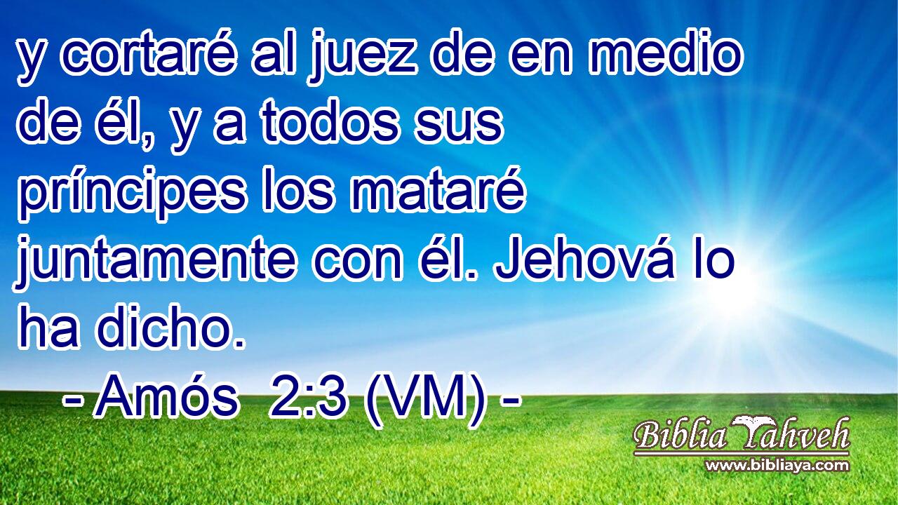  y cortaré al juez de en medio de él, y a todos sus príncipes los mataré juntamente con él. Jehová lo ha dicho. 