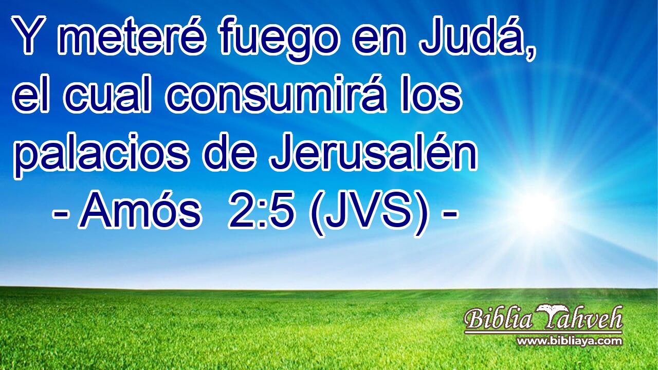 Y meteré fuego en Judá, el cual consumirá los palacios de Jerusalén