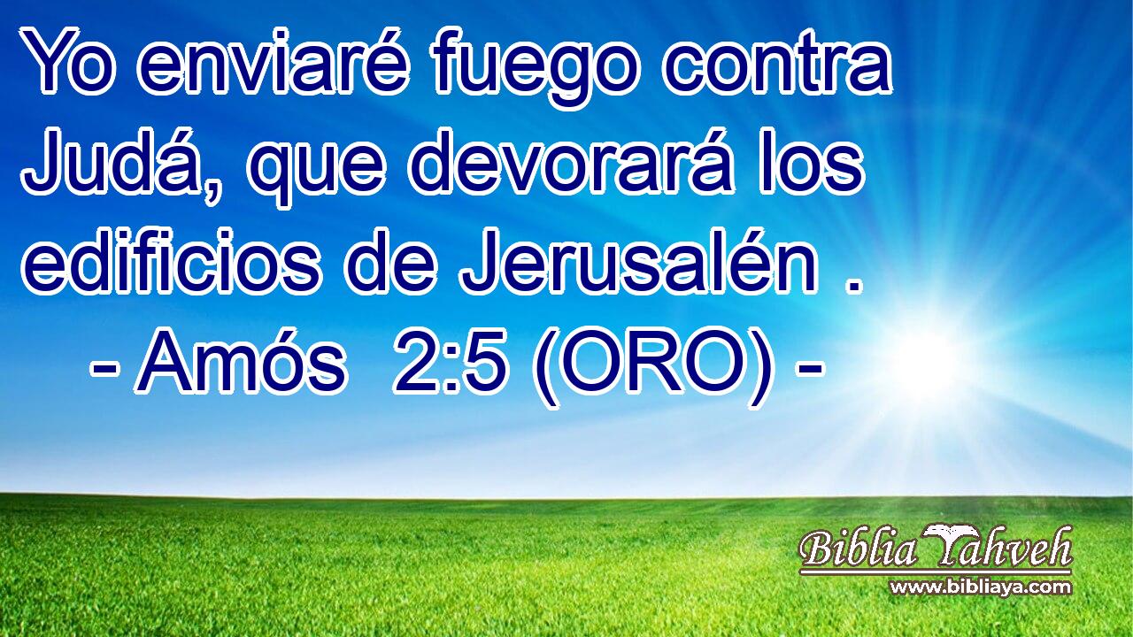  Yo enviaré fuego contra Judá, que devorará los edificios de Jerusalén . 
