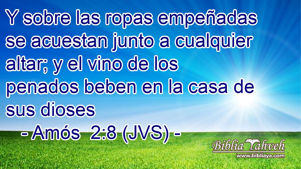 Y sobre las ropas empeñadas se acuestan junto a cualquier altar; y el vino de los penados beben en la casa de sus dioses
