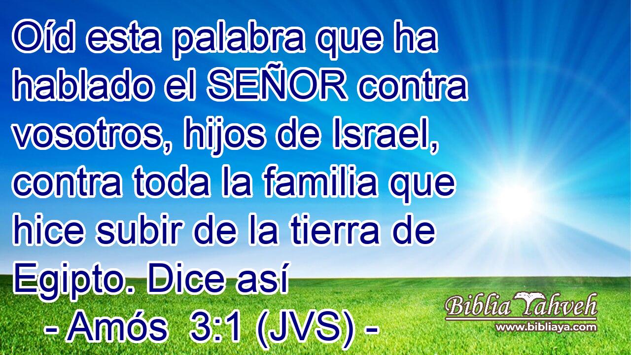 Oíd esta palabra que ha hablado el SEÑOR contra vosotros, hijos de Israel, contra toda la familia que hice subir de la tierra de Egipto. Dice así