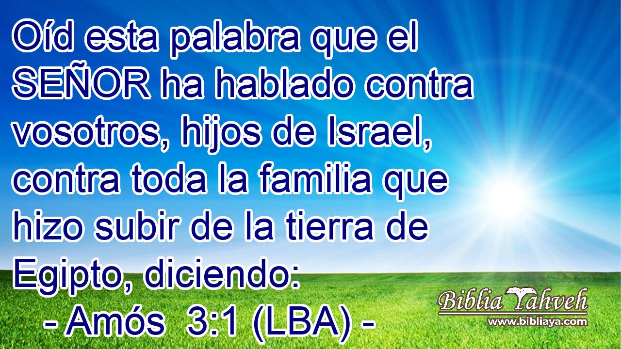 Oíd esta palabra que el SEÑOR ha hablado contra vosotros, hijos de Israel, contra toda la familia que hizo subir de la tierra de Egipto, diciendo: