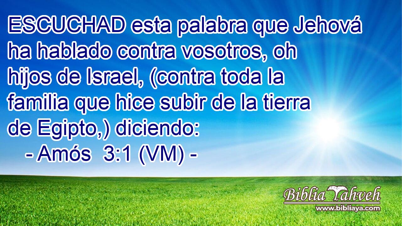  ESCUCHAD esta palabra que Jehová ha hablado contra vosotros, oh hijos de Israel, (contra toda la familia que hice subir de la tierra de Egipto,) diciendo: 