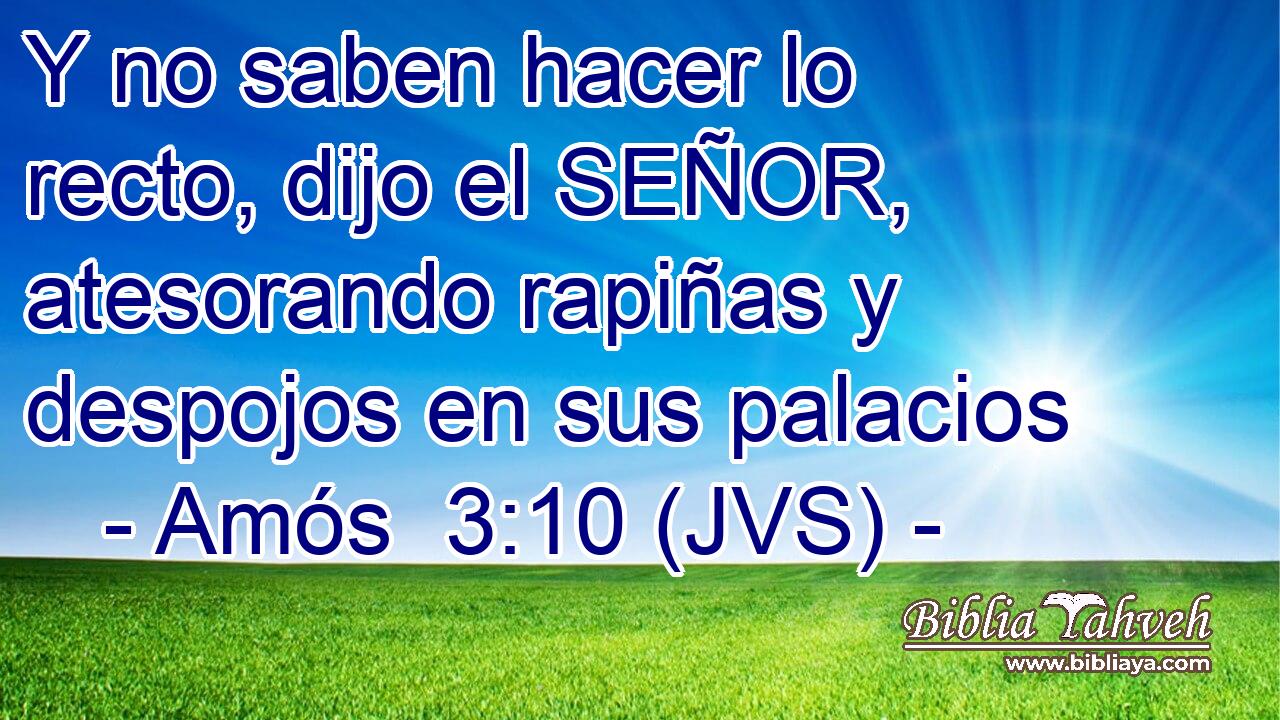 Y no saben hacer lo recto, dijo el SEÑOR, atesorando rapiñas y despojos en sus palacios