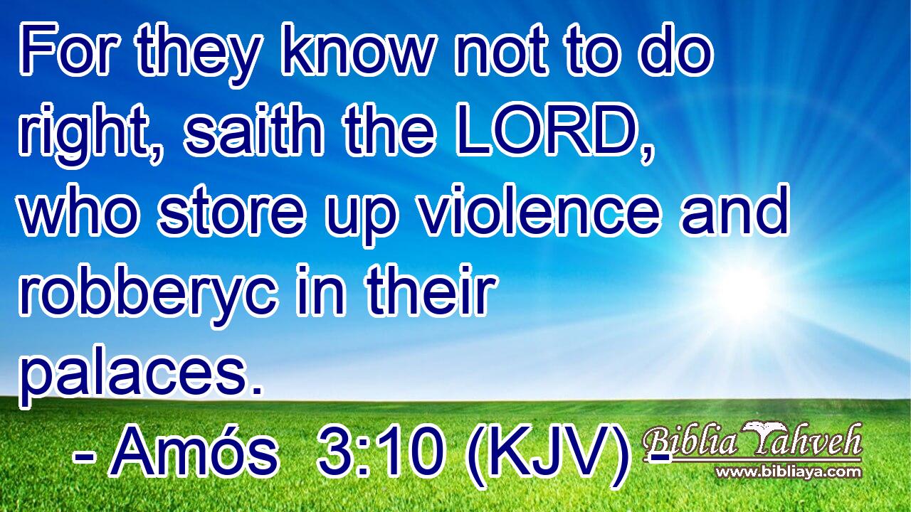 For they know not to do right, saith the LORD, who store up violence and robberyc in their palaces.