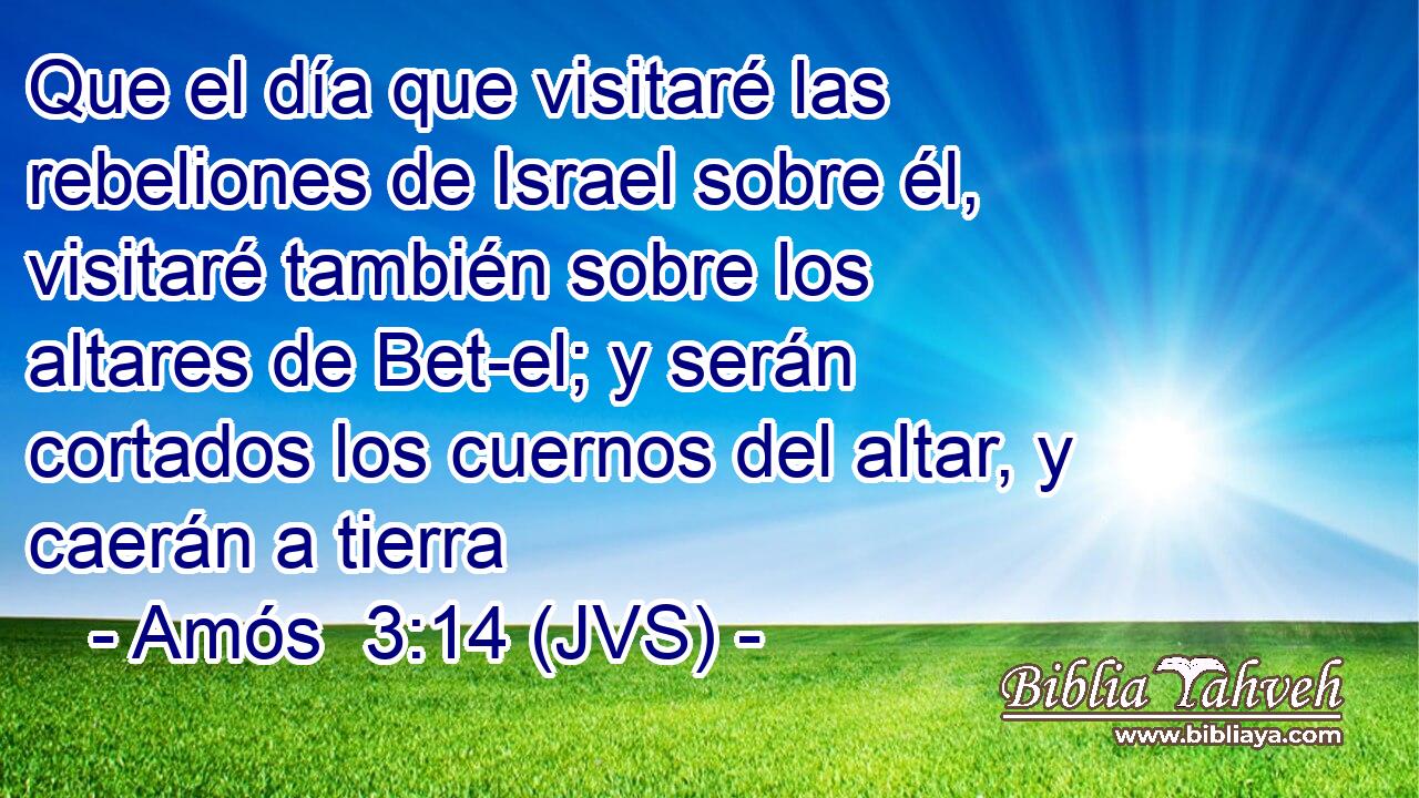 Que el día que visitaré las rebeliones de Israel sobre él, visitaré también sobre los altares de Bet-el; y serán cortados los cuernos del altar, y caerán a tierra