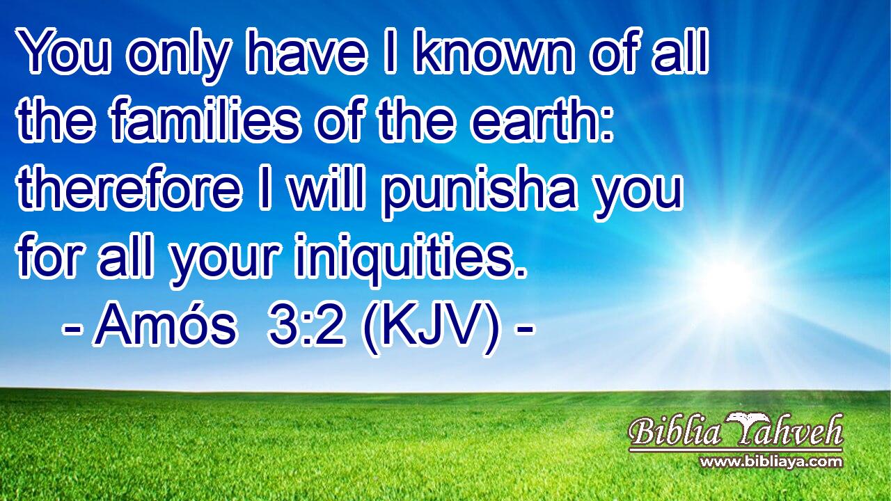 You only have I known of all the families of the earth: therefore I will punisha you for all your iniquities.