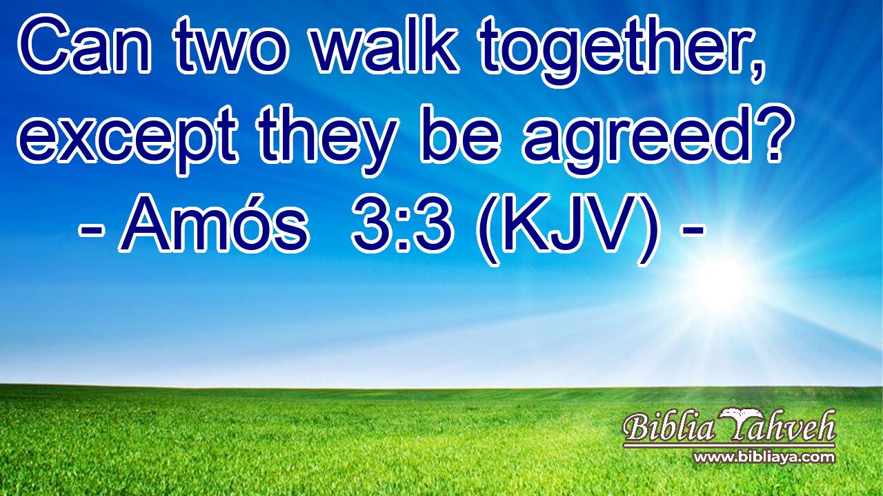 Can two walk together, except they be agreed?